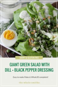 Giant Green Salad with Dill + Cracked Black Pepper Dressing from The Whole Smiths. It's Dairy-Free & Paleo and easy to make Whole30 compliant as well. 